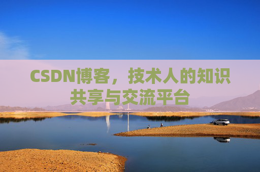 CSDN博客，技术人的知识共享与交流平台