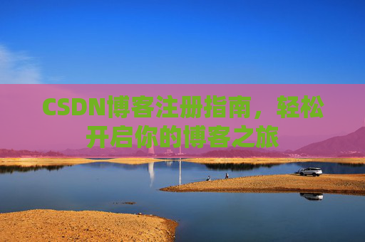 CSDN博客注册指南，轻松开启你的博客之旅