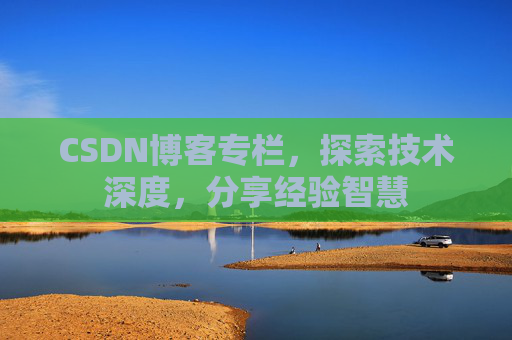 CSDN博客专栏，探索技术深度，分享经验智慧
