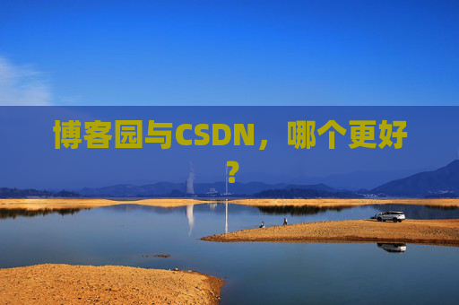 博客园与CSDN，哪个更好？