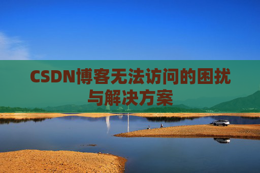 CSDN博客无法访问的困扰与解决方案