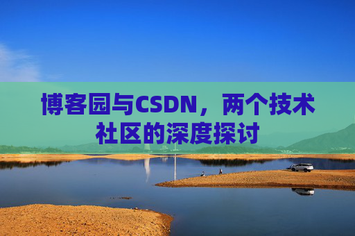 博客园与CSDN,两个技术社区的深度探讨