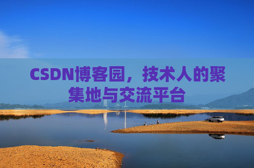 CSDN博客园，技术人的聚集地与交流平台